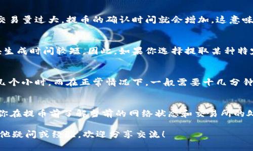 提币的时间通常受到多个因素的影响，包括交易所的处理速度、区块链网络的拥堵程度以及提现的币种等。具体到 TokenIM 2.0 提币的时长，以下几个方面可以帮助你理解和预估：

一、交易所处理速度
大多数交易所在收到用户的提现请求后，会进行一系列的审核和处理。这可能包括检查账户的安全性、确认用户身份等。这一过程通常会涉及一定的时间延迟，特别是在高峰期，审查可能更为审慎，所需时间就会相应延长。

二、区块链网络的拥堵程度
当你发起提币请求后，提现信息会被广播到区块链网络。如果网络繁忙，比如在重大市场波动时，或者当前区块链的交易量过大，提币的确认时间就会增加。这意味着在某些时候，即便交易所迅速处理了提现请求，区块链的拥堵也可能延迟资金到账的时间。

三、提现币种的影响
不同的加密货币在网络上处理交易的速度是不同的。例如，以太坊网络上的交易通常会比比特币网络更快，因其区块生成时间较短。因此，如果你选择提取某种特定的币种，提现时间可能会因为该币种的网络特性有所不同。

四、用户经验与实际案例
在我个人的经验中，我曾在不同的时间段内多次进行提币操作。在高峰时段，提币的到账时间可能会延长，甚至需要几个小时，而在正常情况下，一般需要十几分钟至几个小时。我记得有一次，我在周末进行提币，等了将近六个小时才到账，这让我深刻体会到提币时间的不确定性。

总结与建议
总的来说，TokenIM 2.0 提币所需的时间可以从几分钟到几小时不等。为了确保你的资金安全以及及时到账，建议你在提币前了解当前的网络状态和交易所的处理情况。同时，在进行大额提币时，考虑先进行小额的试提，可以减少因网络或平台问题导致的风险和损失。

希望这些信息能帮助你更好地了解 TokenIM 2.0 提币的时效性，也希望你的所有操作都顺利无误。如果你还有其他疑问或经验，欢迎分享交流！