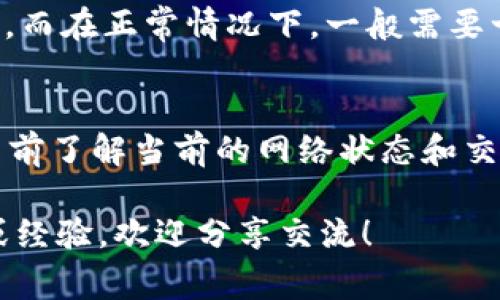 提币的时间通常受到多个因素的影响，包括交易所的处理速度、区块链网络的拥堵程度以及提现的币种等。具体到 TokenIM 2.0 提币的时长，以下几个方面可以帮助你理解和预估：

一、交易所处理速度
大多数交易所在收到用户的提现请求后，会进行一系列的审核和处理。这可能包括检查账户的安全性、确认用户身份等。这一过程通常会涉及一定的时间延迟，特别是在高峰期，审查可能更为审慎，所需时间就会相应延长。

二、区块链网络的拥堵程度
当你发起提币请求后，提现信息会被广播到区块链网络。如果网络繁忙，比如在重大市场波动时，或者当前区块链的交易量过大，提币的确认时间就会增加。这意味着在某些时候，即便交易所迅速处理了提现请求，区块链的拥堵也可能延迟资金到账的时间。

三、提现币种的影响
不同的加密货币在网络上处理交易的速度是不同的。例如，以太坊网络上的交易通常会比比特币网络更快，因其区块生成时间较短。因此，如果你选择提取某种特定的币种，提现时间可能会因为该币种的网络特性有所不同。

四、用户经验与实际案例
在我个人的经验中，我曾在不同的时间段内多次进行提币操作。在高峰时段，提币的到账时间可能会延长，甚至需要几个小时，而在正常情况下，一般需要十几分钟至几个小时。我记得有一次，我在周末进行提币，等了将近六个小时才到账，这让我深刻体会到提币时间的不确定性。

总结与建议
总的来说，TokenIM 2.0 提币所需的时间可以从几分钟到几小时不等。为了确保你的资金安全以及及时到账，建议你在提币前了解当前的网络状态和交易所的处理情况。同时，在进行大额提币时，考虑先进行小额的试提，可以减少因网络或平台问题导致的风险和损失。

希望这些信息能帮助你更好地了解 TokenIM 2.0 提币的时效性，也希望你的所有操作都顺利无误。如果你还有其他疑问或经验，欢迎分享交流！