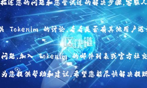 很抱歉听到您在 Tokenim 2.0 上遇到提现问题。这种情况有可能由多种原因造成，包括账户设置、平台维护、网络问题或其他技术故障。以下是一些可能的解决方案和建议，供您参考：

### 检查账户状态
首先，确保您的账户没有任何未解决的问题。很多平台在处理提现请求之前，都会要求用户完成某些验证步骤，如身份验证或账户审核。如果您的账户因为某种原因被限制或冻结，您可能无法进行提现。

### 验证提现要求
请确保您符合提现的最低金额和其他规定。有些平台对提现金额有最低和最高限制，您可能需要确认您请求提现的金额是否符合这些要求。

### 查看平台公告
有时候，平台会进行维护或更新，这可能会影响提现功能。请查看 Tokenim 2.0 的官网或社交媒体，了解是否有相关公告或通知。

### 联系客服支持
如果您检查了上述问题依然无法解决，建议联系 Tokenim 的客服支持。详细描述您的问题和您尝试过的解决步骤，客服人员通常可以为您提供更具针对性的帮助。

### 关注社交媒体和论坛
许多用户会将他们的经验分享在各种社交媒体平台和论坛上。您可以关注有关 Tokenim 的讨论，看看是否有其他用户遇到相同的问题，以及他们是如何解决的。

### 保持更新
最后，保持对平台的更新关注，有时平台会发布补丁或更新以解决频繁出现的问题。加入 Tokenim 的邮件列表或官方社交媒体，可以第一时间获取重要信息。

如果以上步骤仍然无法解决您的问题，请随时告诉我更多详细信息，我会继续为您提供帮助和建议。希望您能尽快解决提现问题！