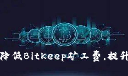 如何有效降低BitKeep矿工费，提升交易效率