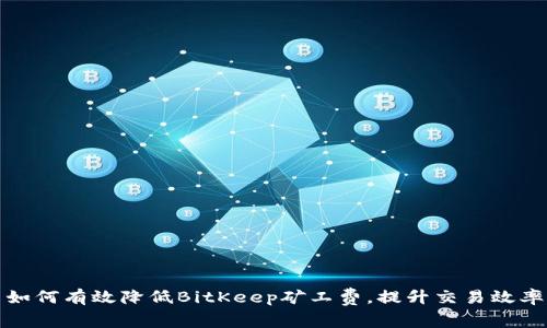 如何有效降低BitKeep矿工费，提升交易效率
