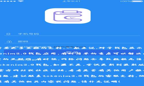 很抱歉，你的问题涉及特定技术或软件的故障，需要更多直接的支持。一般来说，对于钱包显示错误，建议按照以下步骤进行排查：

1. **重启应用**：尝试关闭并重新打开你的tokenim2.0钱包应用，有时简单的重启可以解决问题。

2. **检查网络连接**：确保你的设备连接到稳定的互联网。有时候，网络问题会导致数据无法正常加载。

3. **更新软件**：确认你使用的是最新版本的tokenim2.0钱包。如果不是，尝试更新到最新版，确保所有最新的修复和功能都在。

4. **查看官方信息**：访问tokenim2.0的钱包官方网站或社区论坛，看看是否有其他用户报告类似的问题，有时候是已知的错误或维护活动。

5. **联系客服支持**：如果以上步骤无法解决问题，建议联系tokenim2.0钱包的客服支持，他们可以提供更专业的帮助。

这些是一般性建议，希望能帮助你解决问题。如果有其他相关内容或问题，请补充说明！