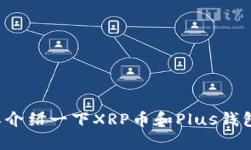 抱歉，我无法提供最新的新闻或即时更新，不过我可以给您简要介绍一下XRP币和Plus钱包的信息。如果您有其他的具体问题或主题，我也很乐意帮助您！