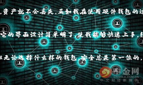 Tokenim 2.0 是一种加密货币钱包，它被设计为一种安全的存储解决方案，但具体是否被归类为“冷钱包”要根据其功能和特性来判断。

什么是冷钱包？
冷钱包一般指的是未与互联网连接的加密货币存储设备或应用，这使得它们对黑客攻击和恶意软件的防御能力更强。冷钱包包括硬件钱包（如Ledger、Trezor）和纸钱包等。这种类型的钱包最适合长期持有，通过将数字资产离线存储来提高安全性。

Tokenim 2.0 的功能
Tokenim 2.0 提供了一系列管理加密资产的工具，包括交易、存储和资产管理等。如果它支持离线存储并提供了强大的安全措施，那么它可能可以被认为是冷钱包功能的一部分。然而，具体的判断还需要参考其操作方式和安全机制。

我对冷钱包的看法
在我开始接触加密货币的时候，也曾经对冷钱包产生过浓厚的兴趣。当时我决定购买一个硬件钱包，虽然价格不菲，但想着安全性的重要性，我还是鼓起勇气下单。收到钱包的那天，我激动得像孩子得到新玩具一样，仔细阅读了每一页说明书，生怕遗漏了任何一步。

Tokenim 2.0 的安全性
如果 Tokenim 2.0 提供了良好的安全性，例如多重签名、加密功能等，那么这可以提高它作为冷钱包的候选者的可信度。冷钱包的魅力在于即使掉进水里，只要备份得当，资产就不会丢失。正如我在使用硬件钱包的过程中学习到的那样，备份密钥是最重要的步骤，很多时候我们可能会因为一时的疏忽而损失掉宝贵的资产。在一次我自己丢失了纸钱包的经历让我深刻认识到这个道理。

使用体验和个人经历
使用 Tokenim 2.0 的体验与使用其他钱包不尽相同。我的第一次尝试是在一个寒冷的冬夜。那个时候我正好在研究新型加密资产的存储方式，Tokenim 2.0 吸引了我。它的界面设计简单明了，使我能够快速上手。经过几小时的摸索，我成功将我的第一个 ERC20 代币存入了这个钱包，心中默默感叹：科技真是神奇！

总结
总的来说，Tokenim 2.0 是否算作冷钱包取决于它的具体实施方案和安全机制。如果您正在寻找一个既安全又方便管理加密资产的解决方案，Tokenim 2.0 值得一试。但无论选择什么样的钱包，安全总是第一位的。正如我常常提醒自己，不要轻易相信任何看似便捷的选择，而要认真研究每一种可能，才能让自己在这条日渐复杂的加密货币之路上走得更稳健。

以上是对 Tokenim 2.0 功能的初步探讨，希望能帮助大家更好地理解冷钱包的概念及其重要性。