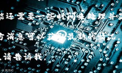 关于TokenIM转到火币的时间，这通常取决于几种因素，包括具体的交易时间、网络拥堵情况以及平台的处理速度。一般来说，完成一次代币转账可能需要几分钟到几个小时不等。

如果您想了解具体的转账时间，建议查看以下几点：

1. **转账确认时间**：不同区块链网络的确认时间不同，例如以太坊网络在网络拥堵时可能会比较慢，而其他一些平台可能会更快。

2. **交易费用**：支付合理的网络费用可以加速您的转账，因为矿工会优先处理高费用的交易。

3. **平台处理时间**：即使转账已经在区块链上确认，火币等交易平台可能还需要一些时间来处理并显示您的余额。

4. **官方通告**：有时平台会因系统维护而延迟处理交易，查看火币的官方消息可以获取最新的情况。

希望这个信息对您有所帮助！如果您有更具体的问题或需要进一步的指导，请告诉我。