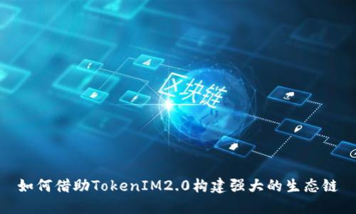 如何借助TokenIM2.0构建强大的生态链