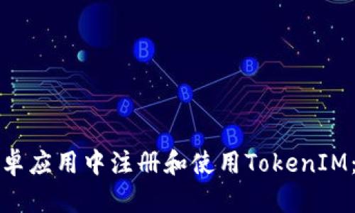 如何在安卓应用中注册和使用TokenIM：全面指南