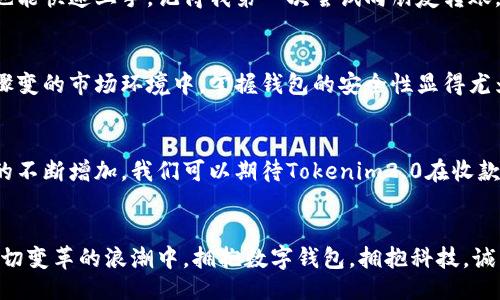 bibiao/bibiao
Tokenim2.0, 钱包, 收款时间/guanjianci

引言：数字钱包的演变与实用价值
随着加密货币的普及，数字钱包已成为我们日常生活中不可或缺的一部分。在众多数字钱包中，Tokenim2.0因其便捷的操作和安全性受到越来越多用户的追捧。今天，我们将探讨Tokenim2.0钱包的收款时间、优势以及个人使用经验。

Tokenim2.0钱包的基础知识
首先，让我们了解一下Tokenim2.0钱包。它是一款提供多种加密货币支持的数字钱包，用户不仅可以存储和管理不同类型的数字资产，还可以快速进行转账和收款。在这个瞬息万变的数字经济时代，Tokenim2.0钱包凭借其直观的界面和强大的功能，成为了许多人的首选。

收款时间的重要性
在使用数字钱包的过程中，收款时间是许多用户关注的焦点。快节奏的生活让我们希望能在最短的时间内完成交易。对于商家来说，快速的收款也意味着资金的流动性和业务的顺利运转。而对于个人用户，尤其是在进行小额支付或参与加密投资时，及时收到款项同样至关重要。

Tokenim2.0钱包的收款时间机制
Tokenim2.0钱包的收款时间通常受多种因素的影响，包括网络拥堵、交易手续费设置，以及区块链的确认时间。一般来说，Tokenim2.0采用的是快速交易确认机制，用户在正常情况下可以几乎实时收到款项。然而，在高峰期，交易可能会稍有延迟，这就需要用户在操作时做好时间规划。

实际案例：我与Tokenim2.0的相遇
我记得自己第一次接触Tokenim2.0是在一场数字货币的线下沙龙上。那时大家都在分享各自的投资经验和使用心得。我心里一直都有一个疑问：“这钱包的收款时间到底有多快？”在沙龙上，有人现场演示了通过Tokenim2.0进行转账的过程，几乎是“瞬间到账”。这个场景让我印象深刻，也使我下定决心去尝试。

个人使用体验与感悟
如果让我谈谈自己在使用Tokenim2.0钱包的经历，可以说是一种全新的体验。最令我感到满足的是，它的用户界面设计非常友好，即使是刚接触数字货币的新人也能快速上手。记得我第一次尝试向朋友转账，心里既期待又紧张，毕竟我对区块链技术并不是特别熟悉。结果，我仅仅花费了几分钟就完成了整个过程，款项也在几秒钟内到账，这让我由衷地感叹科技的进步。

安全性与透明度
区块链技术为Tokenim2.0提供了良好的安全性。所有交易都能在区块链上公开透明地记录，每一笔交易都可以追溯，这让我在使用时倍感安心。尤其在涉及资金骤变的市场环境中，掌握钱包的安全性显得尤为重要。我小时候总是被教育要对财务保持谨慎，而Tokenim2.0正好满足了我对安全的高标准。

未来展望：数字货币的潜力
随着全球对数字货币认可度的逐步提升，Tokenim2.0钱包如同一颗璀璨的明珠，逐渐闪耀在数字经济的舞台上。未来，随着区块链技术的进一步发展和用户需求的不断增加，我们可以期待Tokenim2.0在收款速度、安全性和用户体验等方面进一步。这不仅是对现有服务的提升，也是对新时代生活方式的回应。

结语：拥抱数字钱包的未来
总的来说，Tokenim2.0钱包的收款时间是相对较快的，这使得它在众多数字钱包中脱颖而出。当然，用户在使用时也要考虑到网络状态和交易费用等因素。在这一切变革的浪潮中，拥抱数字钱包，拥抱科技，诚然是适应未来生活不可或缺的一部分。我期待在未来的日子里，能与Tokenim2.0一起见证数字经济的繁荣！