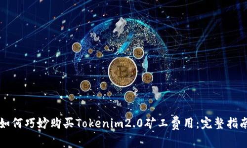 如何巧妙购买Tokenim2.0矿工费用：完整指南