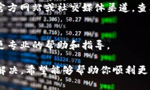 关于“tokenim 2.0 更新不了”的问题，可能有多种原因，以下是一些常见的排查思路和解决方案，希望能够帮到你：

1. 检查网络连接
首先，确保你的设备连接到稳定的互联网。有时，网络不稳定可能会导致更新失败。你可以尝试重启路由器或者更换网络连接方式，比如从Wi-Fi切换到移动数据，看看是否能够解决问题。

2. 版本兼容性
确认你的设备是否满足tokenim 2.0的最低系统要求。软件更新通常会需要最新版本的操作系统，确保你的设备已经更新到所需版本。如果需要，尝试更新设备的操作系统。

3. 清除缓存和数据
在应用设置中清除tokenim的缓存和数据，然后重新启动应用。这种方法有时能解决由于旧缓存引起的各种问题。进入设备设置，找到应用管理，找到tokenim，清除缓存和数据。

4. 重新安装应用
如果以上措施都无效，可以尝试卸载tokenim，然后重新从官方渠道安装最新版本。确保从官方应用商店下载，避免下载到未授权或修改版的应用。

5. 查看官方公告
有时候，更新问题可能是由于服务器故障或维护造成的。建议访问tokenim的官方网站或社交媒体渠道，查看是否有相关的公告或反馈。

6. 联系技术支持
如果这些方法都无法解决问题，建议联系tokenim的客服支持，他们可以提供更专业的帮助和指导。

综上所述，如果你的tokenim 2.0更新不了，可以从以上几个方面进行排查和解决。希望能够帮助你顺利更新应用！