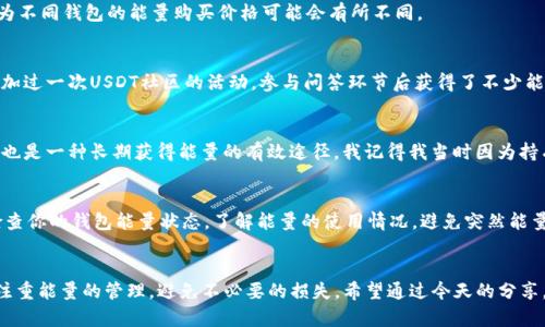 如何获取USDT钱包能量：实用技巧与操作指南

关键词：USDT钱包, 钱包能量, 加密货币

引言
在当今数字货币的世界中，USDT（泰达币）作为一种稳定币，因其相对稳定的价格而受到广大投资者的追捧。对于使用USDT钱包的小伙伴们来说，钱包中的“能量”同样是一个重要的概念。或许你听说过，钱包能量支持交易、转账等基本功能，是维护钱包正常运作的关键。那么，USDT钱包能量究竟是什么？又该如何获取呢？今天，我将带你深入了解这个话题，同时分享一些我个人的经历和观点。

什么是USDT钱包能量？
首先，我们需要理解什么是钱包能量。简单来说，钱包能量是一种在区块链系统中用来支付交易费用或执行特定操作的“资源”。在典型的USDT钱包中，持有者需要通过“能量”来完成转账和交易等功能。举个例子，如果你想从一个USDT钱包向另一个钱包转账，你的交易将会消耗一定的能量，而这个能量是有上限的，需要不断地进行补充。

为什么钱包能量如此重要？
钱包能量的重要性不言而喻。首先，它是确保你能够顺利进行交易的“通行证”。当你拥有足够的能量时，你可以自如地转移资产，无需担心因能量不足而导致的交易失败。其次，很多钱包服务商也会设定相应的能量要求，没有足够的能量可能会导致你无法参与一些重要的投资机会。我记得刚开始接触加密货币投资时，曾因为能量不足错过了一次不错的投资时机，这让我深刻体会到钱包能量的重要性。

如何获取USDT钱包能量？
获取USDT钱包能量的方式有多种，以下是一些实用技巧：

h41. 购买能量/h4
许多数字钱包提供能量的购买功能，你只需通过钱包界面，按照操作提示用法币或其他加密资产进行购买。这是最直接、简便的方式。在此过程中，我建议你仔细阅读相关费用，因为不同钱包的能量购买价格可能会有所不同。

h42. 参与社区活动/h4
很多数字货币社区会定期举办奖励活动，参与投票、社群活动等都有可能获得免费的钱包能量。这种方式不仅能为你带来能量，也让你能够更深入地了解加密货币的生态。我曾参加过一次USDT社区的活动，参与问答环节后获得了不少能量，这让我对钱包运作有了更深的认识。

h43. 通过持币获得能量/h4
部分钱包允许用户通过持有一定数量的加密货币来获得能量。也就是说，如果你的钱包中持有某种特定的数字资产，系统会自动为你提供一定的交易能量。这种方式相对被动，但也是一种长期获得能量的有效途径。我记得我当时因为持有的比特币数量达到了一定标准，钱包自动为我增加了交易能量，避免了之后的麻烦。

管理钱包能量
获取了钱包能量后，如何管理也是一个值得重视的话题。首先，我们应该制定合理的能量使用计划，尤其是在进行大额交易时，需要提前估算能量消耗，确保能量充足。此外，定期检查你的钱包能量状态，了解能量的使用情况，避免突然能量不足带来的不必要的麻烦。在这方面，我有过一次切身的体验：我曾在交易高峰期想进行大额转账，却发现钱包能量不足，这让我不得不临时进行能量的购买，浪费了时间和金钱。

结语
在加密货币的世界中，USDT钱包能量是我们进行交易不可或缺的重要因素。通过购买、参与活动或持币获取等方式，我们都能有效增加钱包能量。同时，在使用过程中我们也需要注重能量的管理，避免不必要的损失。希望通过今天的分享，你能对USDT钱包能量有更深入的了解，更加顺利地在数字货币世界中投资与交易！