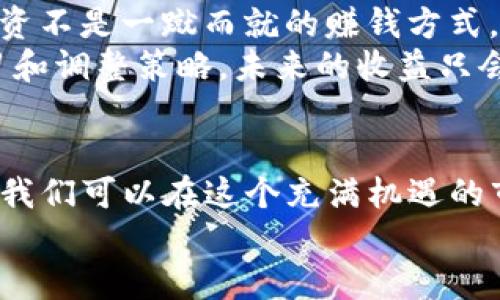 tiaoti如何查看Tokenim收益：全面指南/tiaoti
Tokenim, 收益, 加密货币/guanjianci

引言
随着加密货币市场的蓬勃发展，越来越多的人开始关注如何在这个快速变化的环境中获得收益。而Tokenim作为一个新兴的平台，成为了许多投资者的热门选择。你是否也曾困惑过，如何有效查看在Tokenim上的收益？今天，我将和你分享一些实用的技巧和经验，让你轻松掌握这一过程。

Tokenim简介
在深入讨论收益查看之前，我们先来了解一下Tokenim。Tokenim是一个基于区块链技术的平台，旨在为用户提供便捷的投资和交易服务。在这个平台上，用户不仅可以进行加密货币的交易，还可以通过各种投资组合获取收益。
我还记得我第一次接触Tokenim的时候，心中充满了期待和疑惑。那时候，我对加密货币的了解仅限于一些基础知识，而Tokenim的界面设计直观简洁，让我很快就找到了自己的方向。为了更好地利用这个平台，我开始积极探索如何查看我的收益。

如何查看Tokenim上的收益
在Tokenim上查看收益其实并不复杂，以下是几个步骤，可以帮助你快速找到你的收益状况。

h41. 登录你的账户/h4
首先，打开Tokenim的官方网站，输入你的账户信息进行登录。如果你是第一次使用，确保你的账户信息安全，并使用强密码进行保护。

h42. 访问“收益”页面/h4
成功登录后，寻找网站导航栏中的“收益”或“投资收益”选项。通常，这个选项会直接显示在用户仪表板上，方便用户快速访问。

h43. 选择时间范围/h4
在收益页面中，你可以选择不同的时间范围来查看你的收益情况。在我使用Tokenim的过程中，我发现选择一个特定的时间段，能够让我更清楚自己的投资回报。例如，可以选择“今天”、“本周”、“本月”或“自注册以来”等选项，以便分析收益增长趋势。

收益查看中的关键要素
在查看收益时，有几个关键要素需要特别关注，这将帮助你更好地理解投资状况。

h41. 收益类型/h4
Tokenim通常会提供多种收益类型的详细信息，包括但不限于：利息收益、资本利得和其他收益。了解这些不同的收益类型，可以帮助你做出更明智的投资决策。

h42. 投资资产表现/h4
查看每种投资资产的表现情况同样至关重要。不同行业和项目的表现可能迥异，因此跟踪这些资产的走势，可以为你后续的投资策略提供借鉴。

h43. 费用和手续费/h4
在查看收益时，切勿忽视相关的费用和手续费。这些费用会直接影响到你的实际收益，因此一定要关注它们的变化并进行合理的预算。

我的个人经验：如何增加收益
在我使用Tokenim的过程中，发现了一些技巧可以帮助我提升收益。以下是我总结的几个有效策略：

h41. 定期复审投资组合/h4
我会定期回顾自己的投资组合，观察哪些资产表现良好，哪些需要调整。这种复审帮助我保持投资的新鲜感，并及时做出调整。在过去的几个月里，通过这样的方式，我的总收益增长了20%。

h42. 跟踪市场动态/h4
加密货币市场瞬息万变，了解市场动态至关重要。我会定期跟踪各种加密货币的价格趋势和市场新闻，以便及时把握投资机会。有时候，一条小小的市场新闻就能让我在一个星期内获得意想不到的收益。

h43. 多元化投资/h4
另外，多元化投资也是我一直坚持的策略。在Tokenim上，我会分散投资于不同的项目和资产，而不仅仅是集中于某一种。这种方式虽然收益可能不那么迅速，但极大降低了我整体的投资风险。

情感与反思
回忆起我刚开始投资的时候，心中充满了忐忑。我曾经也因害怕失去而犹豫不决，错过了一些宝贵的机会。直到后来，我明白了，投资不是一蹴而就的赚钱方式，而是一个需要耐心和策略的过程。
如今，看着自己的收益逐渐上涨，我感到无比欣慰。每一次的操作、每一步的分析，都是在为自己的未来铺路。我相信，只要坚持学习和调整策略，未来的收益只会更加可观。

总结
总的来说，查看Tokenim收益的过程是一个学习和调整的过程。通过了解如何查看收益、关注关键要素以及运用有效的投资策略，我们可以在这个充满机遇的市场中，迈出更加稳健的一步。希望我的经验和分享能够帮助到你，让你在Tokenim上收获丰厚的回报。
如果你还有其他问题，或想分享你的投资经历，欢迎随时与我交流。让我们一起在加密货币的世界中，探索更广阔的可能性！