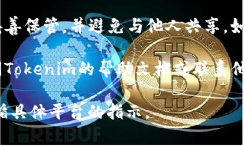 要查看或管理Tokenim账户的密钥，通常可以按照以下步骤进行：

1. **登录账户**：首先，您需要访问Tokenim的官方网站，并使用您的账号和密码进行登录。

2. **账户设置**：登录后，寻找“账户设置”或“安全设置”的选项，通常这些选项可以在用户头像或账户信息旁边找到。

3. **查看密钥**：在账户设置中，您可能会看到“API密钥”或“访问密钥”的部分。在这里，您可以查看已有的密钥，或者创建新的密钥。

4. **安全措施**：请注意，API密钥通常是敏感信息，请妥善保管，并避免与他人共享。如果您怀疑密钥已泄露，请立即更换密码或重新生成密钥。

5. **文档帮助**：如果还是无法找到相关信息，可以查阅Tokenim的帮助文档或联系他们的客服支持。

这个过程可能因平台的不同而有所差异，所以请务必遵循具体平台的指示。