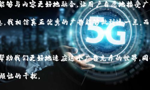 关于“tokenim”上的广告问题，我们可以从多个角度进行探讨，尤其是在数字时代广告与用户体验之间的微妙关系。以下是一些可能的原因以及如何应对这些广告的建议。

1. 广告的普遍性

在数字内容传播平台上，广告几乎无处不在。很多平台通过广告来获得收入，这是支持他们运营的一种常见商业模式。tokenim 作为一个在线平台，可能会选择广告作为其主要的收入来源之一。因此，我们会看到大量的广告，这也许会影响用户体验。

我记得小时候我特别喜欢的网站也充斥着广告，那时候为了能够看到我喜欢的内容，我也曾尝试过花钱购买无广告的服务，但当时我的预算非常有限。现在想来，这种选择是一个简单明了的解决方案。

2. 广告的个人化

现代广告不仅仅是简单的横幅和弹窗，而是通过数据分析和用户行为跟踪来个性化投放的。这意味着你看到的广告可能与你的搜索历史、社交媒体活动等有密切关系。有时候，我们可能会觉得这些广告过于频繁，以至于影响了我们正常的浏览体验。

我曾经在浏览某个购物网站时被大量推销相似产品的广告淹没，甚至这些产品之前我并没有表现出兴趣。那一刻，我意识到数据的准确性和广告的相关性并不总是成正比。

3. 如何减少广告干扰

如果你对 tokenim 或其他平台上的广告感到厌烦，可以尝试以下几种方法来减少广告干扰：

ul
    listrong使用广告拦截插件：/strong有许多免费的浏览器插件可以帮助拦截广告，使你的浏览体验更加顺畅。/li
    listrong注册付费账户：/strong许多平台提供无广告的付费用户选项，虽然需要花费一些费用，但可以有效减少广告干扰。/li
    listrong调整隐私设置：/strong通过调整你在平台上的隐私设置，可以在一定程度上影响广告的个性化投放，从而减少不相关广告的出现。/li
/ul

4. 广告与内容的平衡

在个人化内容逐渐成为主流的今天，如何平衡广告与内容之间的关系已成为不少平台的重要策略。优秀的内容应能吸引用户，同时保持一定的广告基础，以确保平台的运营。我们作为用户，当然希望在享受优质内容的同时，广告不会占用太多的精力。

回想起我在校期间所参与的校园活动，我们通常会精心设计横幅和传单来宣传活动，但为了不让宣传方式影响活动本身的吸引力，我们会在设计上进行权衡。这种类比让我更加理解了平台需要在广告和用户体验之间进行的平衡。

5. 未来广告的趋势

在未来，可能会看到广告形式的不断演化，例如使用增强现实（AR）技术、更智能的投放算法等。在这种趋势下，广告或许能够与内容更好地融合，让用户自愿地接受广告，而不是被动地忍受。

这让我想起了我小时候看到的一些品牌广告，创意拍摄和有趣的剧情往往让我记住了品牌，而不仅仅是被动地接受信息。我相信真正优秀的广告能够做到这一点，而不仅仅是为了销售产品。

总结

尽管 tokenim 上的广告可能让一些用户感到困扰，但这也是数字媒体生态的一部分。理解这种现象的背后原因，能够帮助我们更好地适应这个广告充斥的世界，同时有策略地去应对与减少广告的干扰。我们要做的不仅仅是吐槽现状，也要主动寻求解决方案，享受其中的每一份内容。

随着科技的不断发展，未来的广告体验也将会更加人性化，希望我们能在保持享受优质内容的同时，逐渐减少那些让人烦恼的干扰。