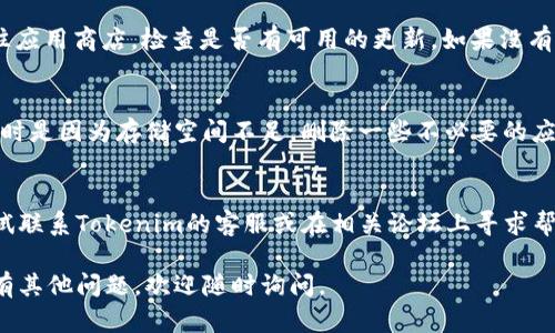 看起来您遇到了手机无法打开Tokenim 2.0的问题。要解决这个问题，您可以尝试以下几种方法：

### 1. 重启手机
重启手机是解决很多技术问题的简单且有效的方式。关闭手机，等待几秒钟，然后再重新开启，这样可以清除一些临时故障。

### 2. 清除应用缓存
在手机设置中找到应用管理，选择Tokenim 2.0，尝试清除缓存和数据。这将重新加载应用的设置，可能会解决打不开的问题。

### 3. 更新应用
确保您的Tokenim 2.0版本是最新的，前往应用商店，检查是否有可用的更新。如果没有更新选项，尝试卸载并重新安装应用。

### 4. 检查存储空间
确保手机内存足够。应用无法正常运行，有时是因为存储空间不足。删除一些不必要的应用或文件，释放空间。

### 5. 与开发者联系
如果以上方法都无法解决问题，您可以尝试联系Tokenim的客服或在相关论坛上寻求帮助，看看是否有其他用户遇到类似的问题。

希望这些方法能帮助您解决问题！如果还有其他问题，欢迎随时询问。