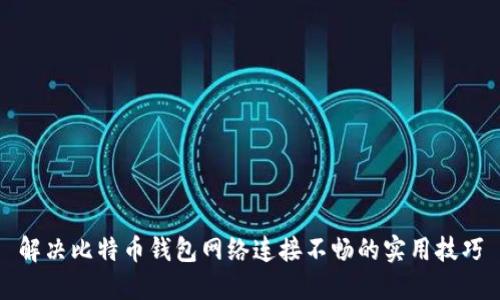 解决比特币钱包网络连接不畅的实用技巧