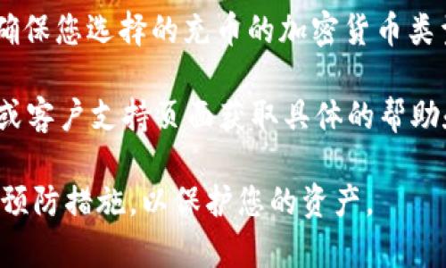 要找到Tokenim或其他加密货币平台的充币地址，通常可以通过以下步骤进行：

1. **登录账户**：首先，您需要登录到您的Tokenim账户。如果您还没有账户，请先注册。

2. **进入钱包或资产页面**：在账户登录后，找到“钱包”、“资产”或类似名称的菜单选项。这通常在主导航栏或侧边栏中。

3. **选择充币**：在资产页面中，找到账户中您希望充值的加密货币，通常会有“充币”或“存款”的选项。

4. **获取充币地址**：点击“充币”或“存款”后，系统将生成一个充币地址，这个地址通常是一个长字符串。有些平台会生成二维码以供扫描。

5. **确认信息**：请务必确认您获取的地址是正确的，并且确保您选择的充币的加密货币类型与您发送的资产相匹配。发送错误的代币可能会导致损失。

如果在过程中遇到任何问题，建议查阅Tokenim的官方网站或客户支持页面获取具体的帮助和指导。

请注意，确保您在进行任何加密货币交易时采取必要的安全预防措施，以保护您的资产。