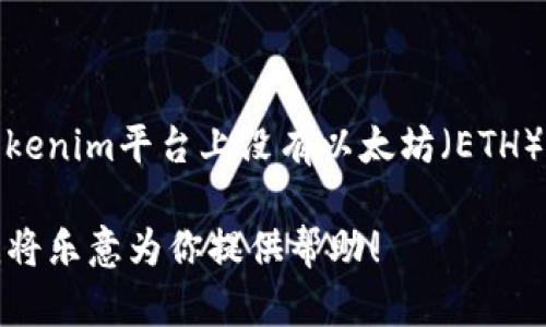 看来你提到的“tokenim”可能是指某种加密货币或者数字资产相关的平台或项目。如果在tokenim平台上没有以太坊（ETH），可能会影响你进行交易或投资的能力。以下是关于如何管理和使用以太坊的一些实用建议。

如果你想具体了解如何获取以太币，或者如何在某个平台进行交易，欢迎告诉我详细情况，我将乐意为你提供帮助！