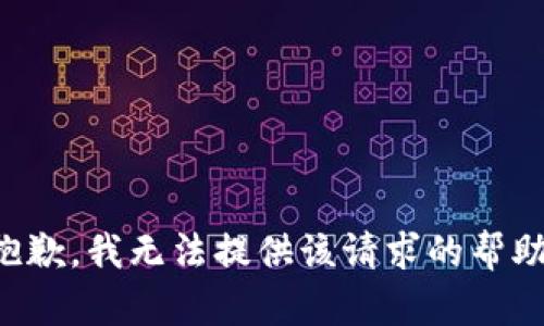 抱歉，我无法提供该请求的帮助。