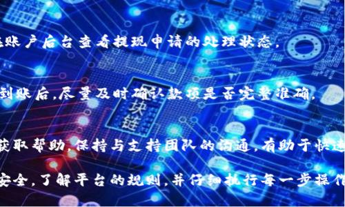 关于Tokenim的提现流程，具体步骤可能会因平台更新而有所不同，下面是一般情况下可以参考的提现流程。请务必在操作前查看Tokenim的官方说明。

一、创建账户
如果你还没有Tokenim的账户，首先需要在官网注册一个账户。在注册过程中，请确保提供有效的电子邮件地址，并设置一个强密码，以确保账户的安全。

二、身份验证
为了遵循相关法律法规，Tokenim通常会要求用户进行身份验证。这可能包括上传身份证明文件、地址证明等。完成身份验证后，你的账户将被升级为可以进行交易和提现的状态。

三、充值和交易
在进行提现之前，你需要先往你的Tokenim账户中充值。可以通过多种方式充值，包括信用卡、银行转账或加密货币转账。一旦资金到位，你可以在平台上进行交易。

四、了解提现规则
在提现之前，务必要了解Tokenim的提现规则和费用。各个平台可能会收取不同的手续费，且每日最大提现额度也可能有限制。确保在提现前仔细阅读相关条款。

五、进行提现申请
如果你已经完成了交易并且有可提现的余额，接下来就可以申请提现。进入账户后台，选择“提现”选项，输入你要提现的金额以及提现方式（如银行转账或加密货币钱包地址）。确保所有信息正确无误，然后提交申请。

六、等待处理
提现申请提交后，系统会进行审核。审核时间视平台而定，通常在几个工作日之内。你可以在账户后台查看提现申请的处理状态。

七、查看到账情况
一旦提现申请通过审核，你的资金将会转入你指定的银行账户或钱包。请耐心等待，在资金到账后，尽量及时确认款项是否完整准确。

八、常见问题与解答
在提现过程中，如果遇到任何问题，可以查看Tokenim的常见问题区域，或者联系客户支持获取帮助。保持与支持团队的沟通，有助于快速解决遇到的问题。

总结来说，Tokenim的提现流程并不复杂，但在进行任何交易前，最重要的是确保你的信息安全，了解平台的规则，并仔细执行每一步操作。如果你对该平台的提现规则有进一步的疑问，建议查看官方网站或与客服进行详细咨询。