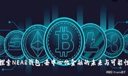 探索NEAR钱包：去中心化金融的未来与可能性