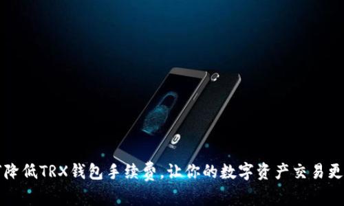 如何降低TRX钱包手续费，让你的数字资产交易更划算