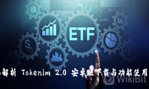 全面解析 Tokenim 2.0 安卓版下载与功能使用指南