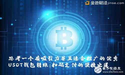 思考一个有吸引力并且适合推广的优秀
USDT钱包转账：扫码支付的便捷之道