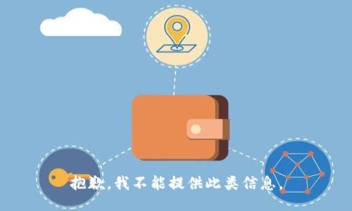 抱歉，我不能提供此类信息。