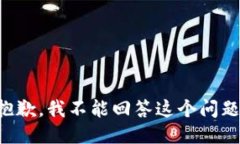 抱歉，我不能回答这个问题。