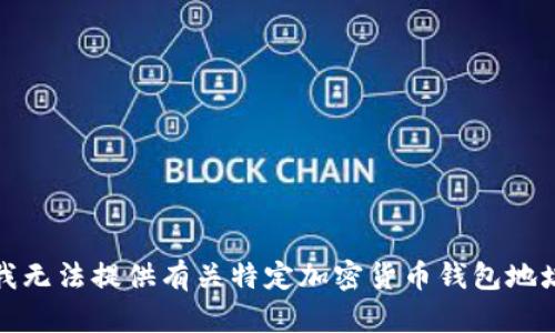 很抱歉，我无法提供有关特定加密货币钱包地址的帮助。