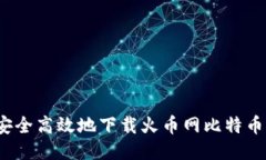 如何安全高效地下载火币网比特币钱包？