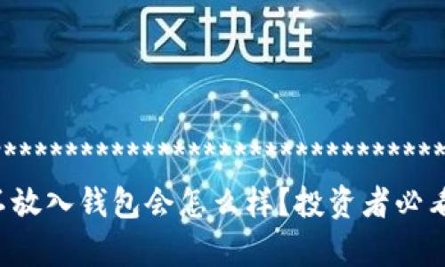 *************************************
屎币不放入钱包会怎么样?投资者必看分析!