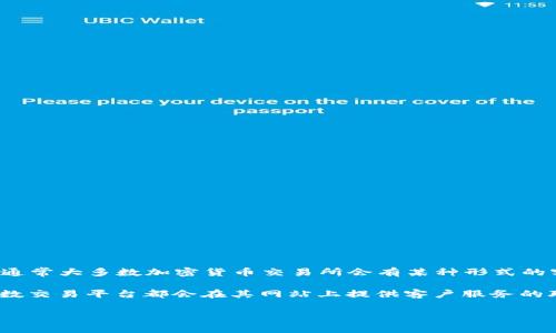 Tokenim 是一个加密货币交易平台，关于其是否提供客户服务的信息并没有详细明确的资料。但通常大多数加密货币交易所会有某种形式的客户支持系统，比如在线聊天、电子邮件支持或者社区论坛，以便用户在遇到问题时可以得到帮助。

如果你在使用 Tokenim 时遇到问题，建议你查看该平台的官方网站，寻找联系支持的方式。大多数交易平台都会在其网站上提供客户服务的联系方式和工作时间。

如果你对 Tokenim 或其他加密货币平台有更多具体问题，欢迎提出！