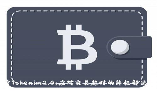 解密Tokenim2.0：应对交易超时的终极解决方案