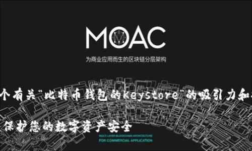 在这个主题上，我将为您呈现一个有关“比特币钱包的Keystore”的吸引力和推广性，并将相应的关键字列出。

深入解析比特币钱包Keystore：保护您的数字资产安全