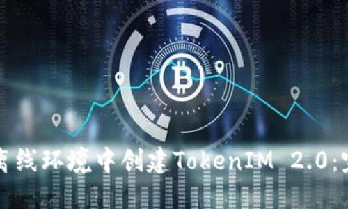 如何在离线环境中创建TokenIM 2.0：完整指南