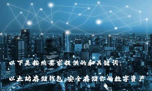 以下是按照要求提供的和关键词：

以太坊存储钱包：安全存储你的数字资产