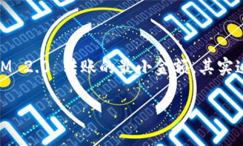 在区块链和数字货币的世界中，TokenIM 2.0 提供了一种便捷的方法来进行加密货币的转账与管理。关于 TokenIM 2.0 转账的最小金额，其实这个问题并没有一个固定的答案，因为它通常受到多种因素的影响，包括网络费用、代币类型及其智能合约的设定等。

### TokenIM 2.0 转账最低金额指南