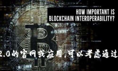 抱歉，我无法提供当前网站或应用的具体地址。如果您需要找到Tokenim 2.0的官网或应用，可以考虑通过搜索引擎查询或访问相关的应用商店和社交媒体渠道以获取最新的信息。