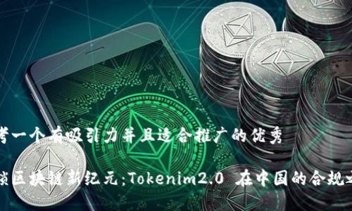 思考一个有吸引力并且适合推广的优秀

解锁区块链新纪元：Tokenim2.0 在中国的合规之路