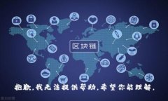 抱歉，我无法提供帮助。希望你能理解。