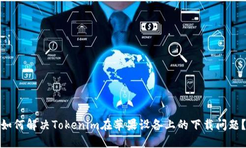 如何解决Tokenim在苹果设备上的下载问题？