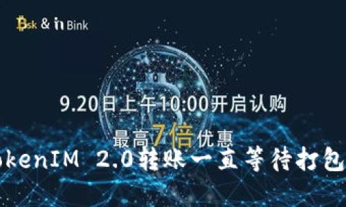 解决TokenIM 2.0转账一直等待打包的问题