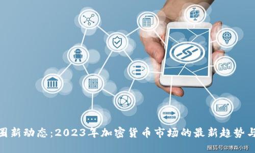 : 币圈新动态：2023年加密货币市场的最新趋势与预测