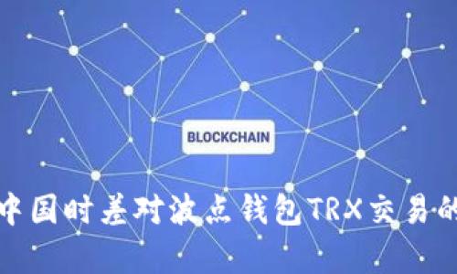 : 埃及与中国时差对波点钱包TRX交易的影响分析
