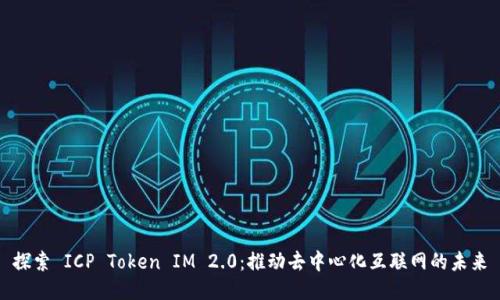 探索 ICP Token IM 2.0：推动去中心化互联网的未来