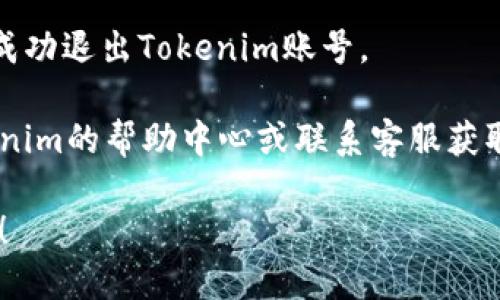 要退出Tokenim账号，请您按照以下步骤操作：

1. **登录您的Tokenim账号**：首先，确保您已经登录到Tokenim平台。

2. **找到账户设置**：在界面右上角，通常会有一个用户头像或菜单图标。点击这个图标，您将看到一个下拉菜单。

3. **选择退出登录**：在下拉菜单中，找到“退出登录”或“注销”的选项，点击它。

4. **确认退出**：有时平台可能会询问您是否确认要退出，您需要确认一下。

5. **退出成功**：完成上述步骤后，您将成功退出Tokenim账号。

如果您在过程中遇到困难，可以查阅Tokenim的帮助中心或联系客服获取进一步的帮助。

如果您有其他具体的问题，请随时告诉我！