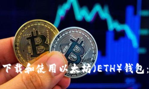 如何安全下载和使用以太坊（ETH）钱包：完全指南