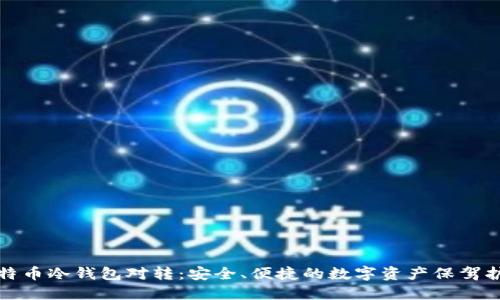 比特币冷钱包对转：安全、便捷的数字资产保驾护航
